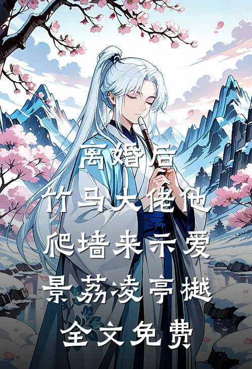 离婚后，竹马大佬他爬墙来示爱景荔凌亭樾全文免费