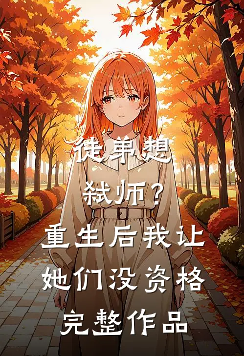 徒弟想弑师?重生后我让她们没资格完整作品