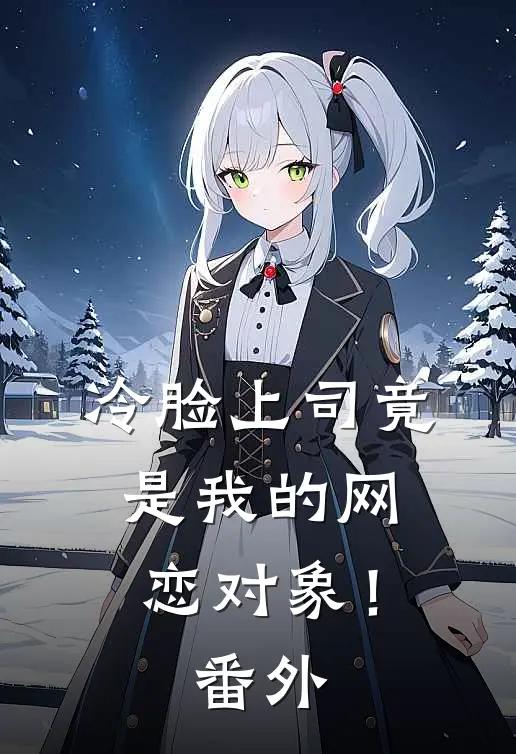 冷脸上司竟是我的网恋对象! 番外