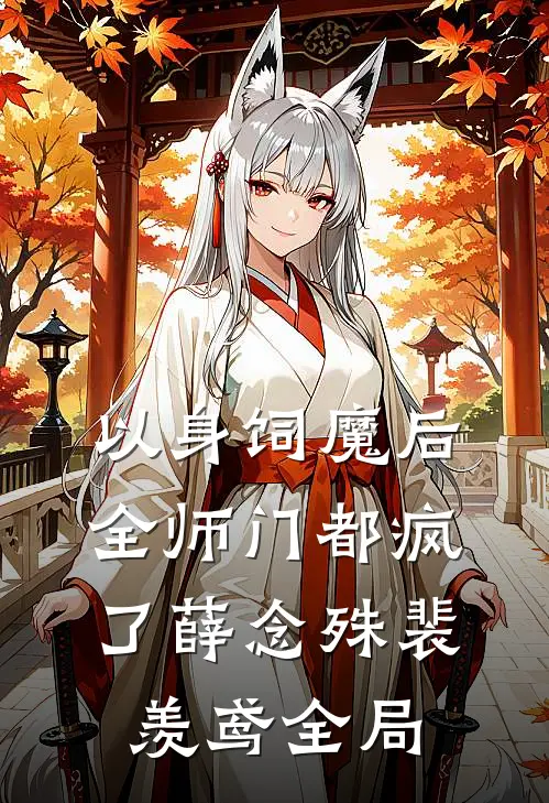 以身饲魔后，全师门都疯了薛念殊裴羡鸢全局
