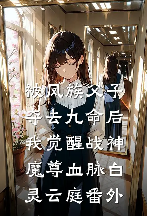 被凤族父子夺去九命后，我觉醒战神魔尊血脉白灵云庭 番外