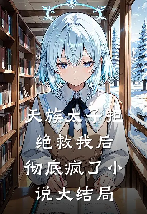 天族太子拒绝救我后,彻底疯了大结局是