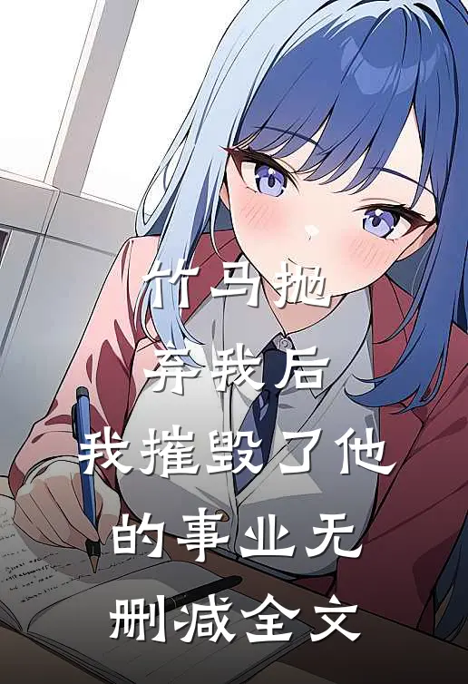 竹马抛弃我后，我摧毁了他的事业无删减全文