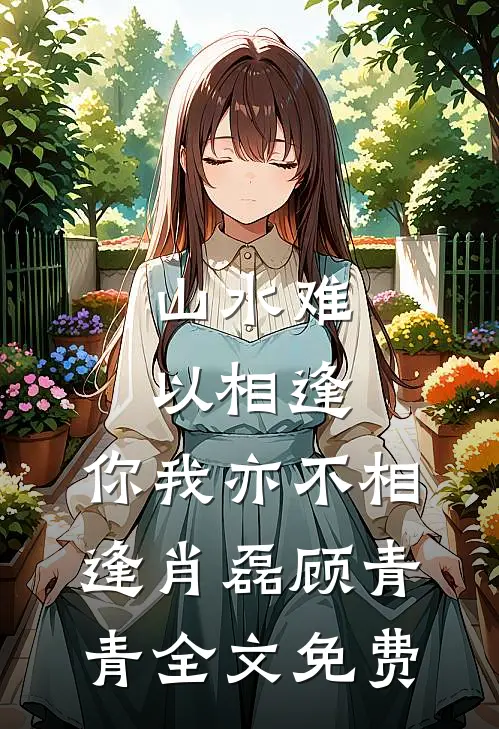 山水难以相逢，你我亦不相逢肖磊顾青青全文免费