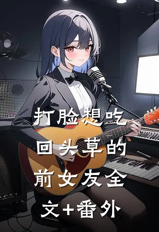 打脸想吃回头草的前女友全文+番外