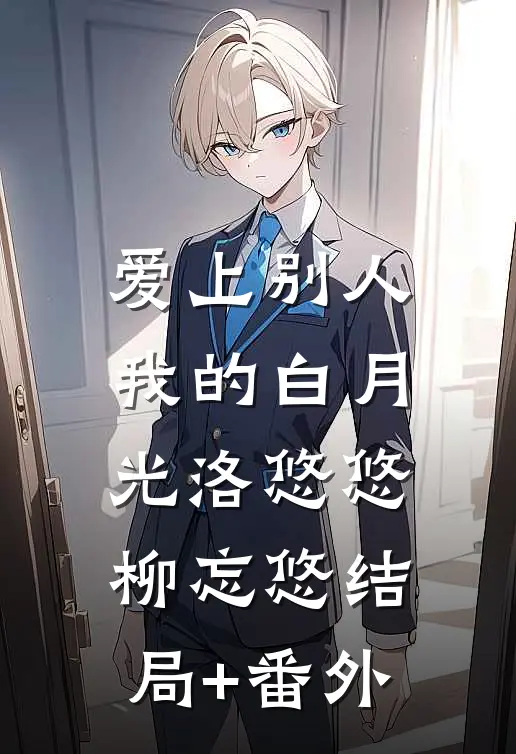 爱上别人，我的白月光洛悠悠柳忘悠结局+番外