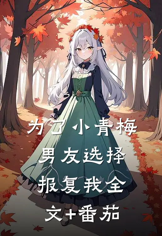 为了小青梅，男友选择报复我全文+番茄