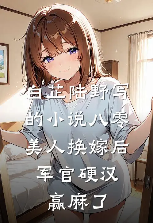 白芷陆野写的小说八零美人换嫁后，军官硬汉赢麻了