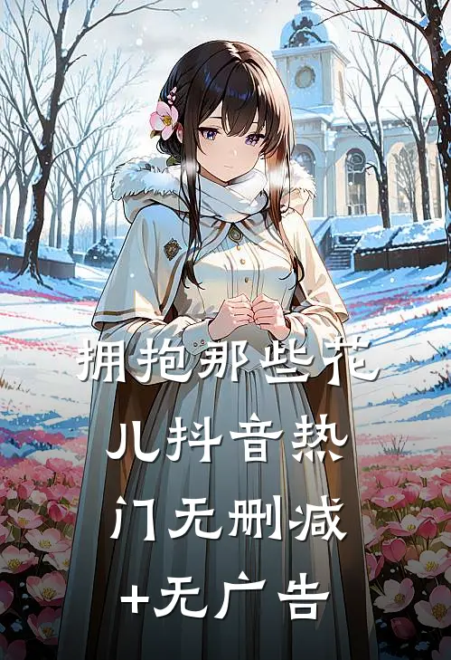 拥抱那些花儿抖音热门无删减+无广告