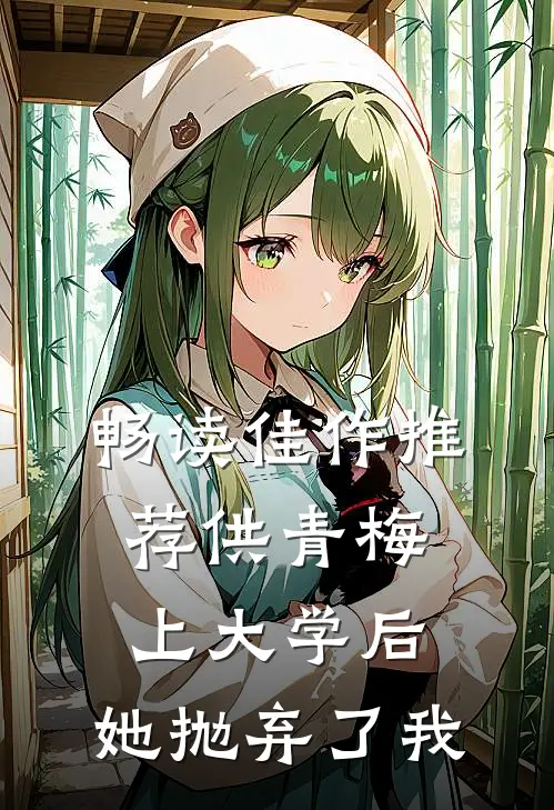 畅读佳作推荐供青梅上大学后，她抛弃了我