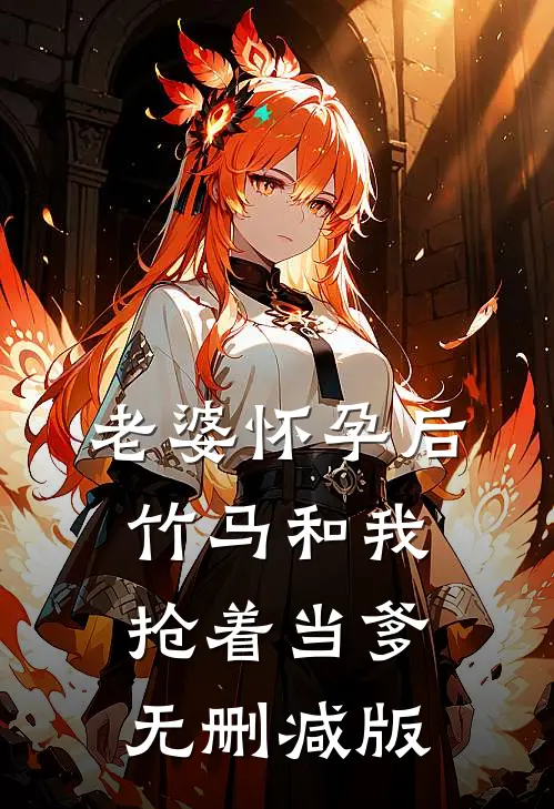 老婆怀孕后，竹马和我抢着当爹无删减版