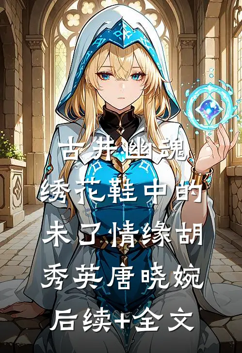 古井幽魂：绣花鞋中的未了情缘胡秀英唐晓婉后续+全文