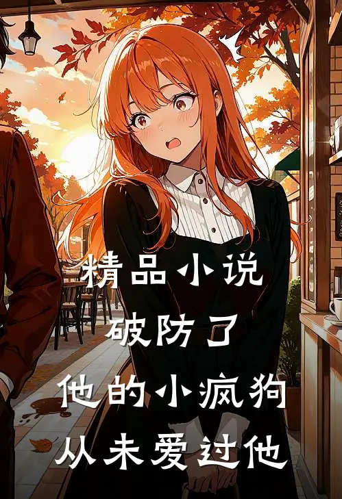精品小说破防了，他的小疯狗，从未爱过他