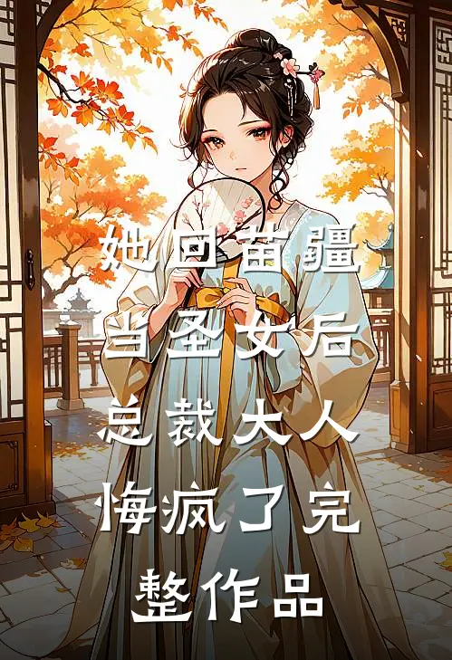 她回苗疆当圣女后，总裁大人悔疯了完整作品