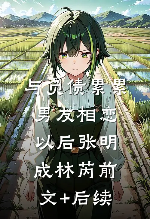 与负债累累男友相恋以后张明成林芮前文+后续