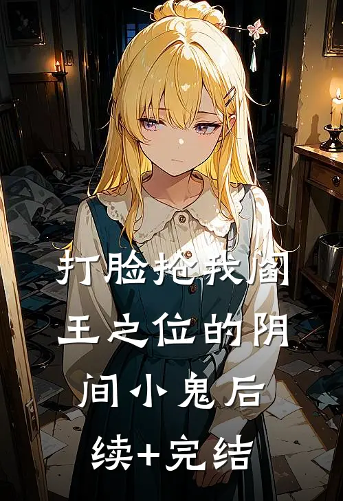 打脸抢我阎王之位的阴间小鬼后续+完结