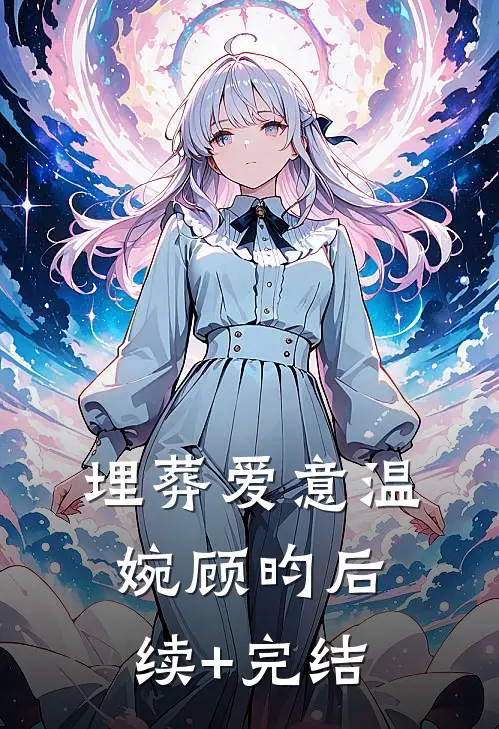 埋葬爱意温婉顾昀后续+完结