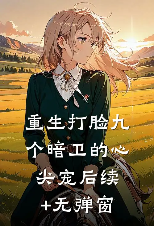 重生打脸九个暗卫的心尖宠后续+无弹窗