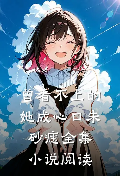 曾看不上的她成心口朱砂痣全集小说阅读