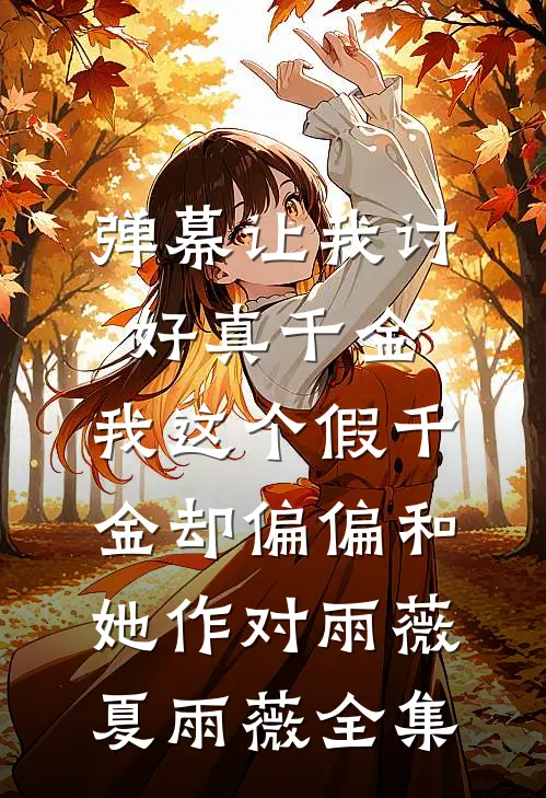 弹幕让我讨好真千金，我这个假千金却偏偏和她作对雨薇夏雨薇全集