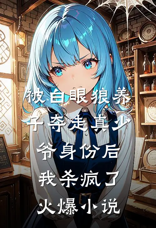 被白眼狼养子夺走真少爷身份后，我杀疯了火爆小说