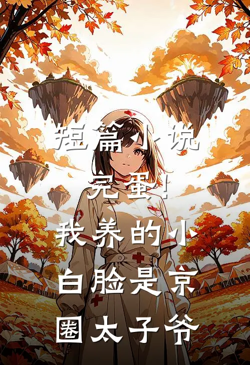 短篇小说完蛋!我养的小白脸是京圈太子爷