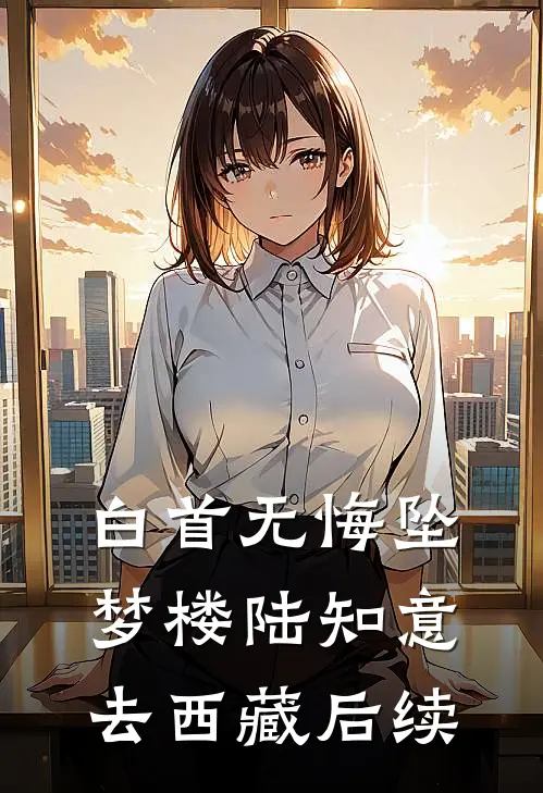 白首无悔坠梦楼陆知意去西藏后续