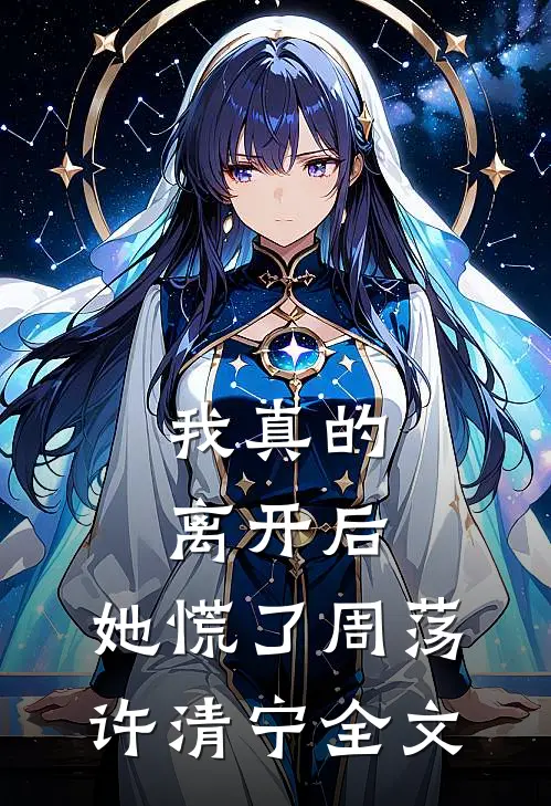我真的离开后，她慌了周荡许清宁全文