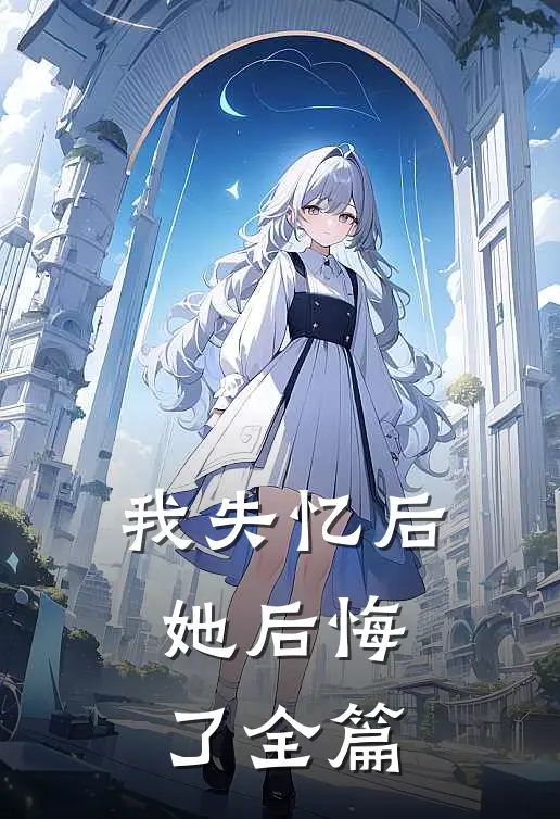 我失忆后,她后悔了全篇免费阅读