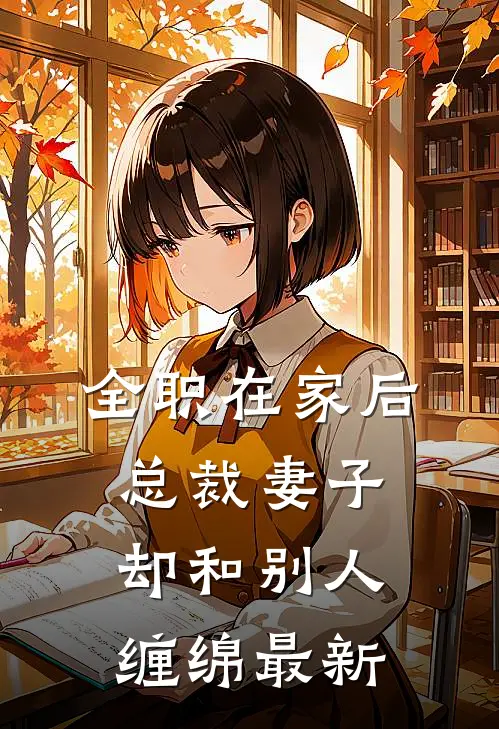 全职在家后，总裁妻子却和别人缠绵最新
