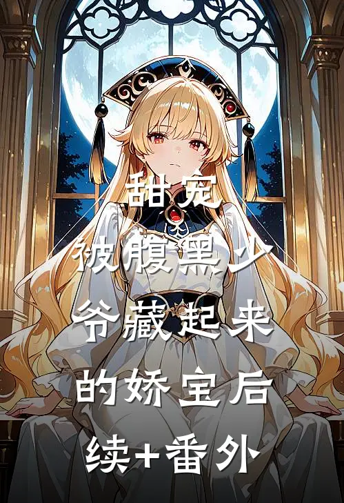 甜宠：被腹黑少爷藏起来的娇宝后续+番外