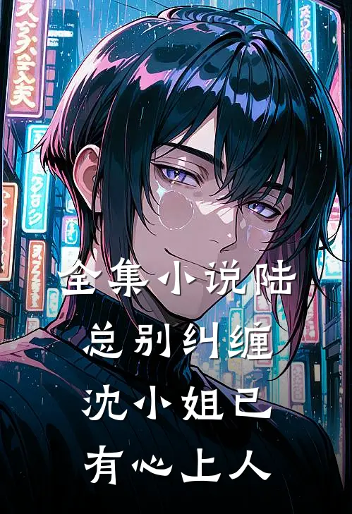全集陆总别纠缠,沈小姐已有心上人全文阅读