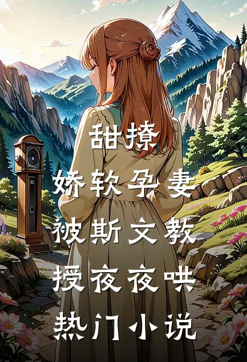 甜撩，娇软孕妻被斯文教授夜夜哄热门小说