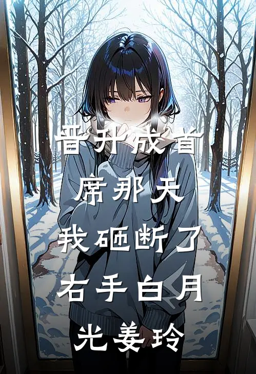 晋升成首席那天，我砸断了右手白月光姜玲