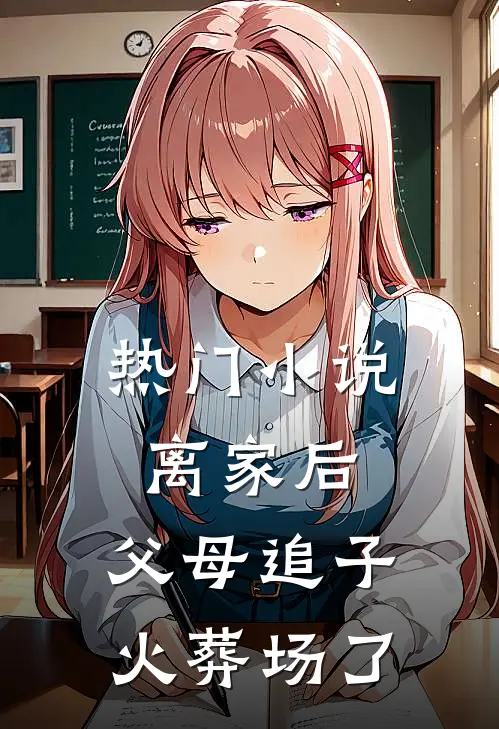 热门小说离家后，父母追子火葬场了