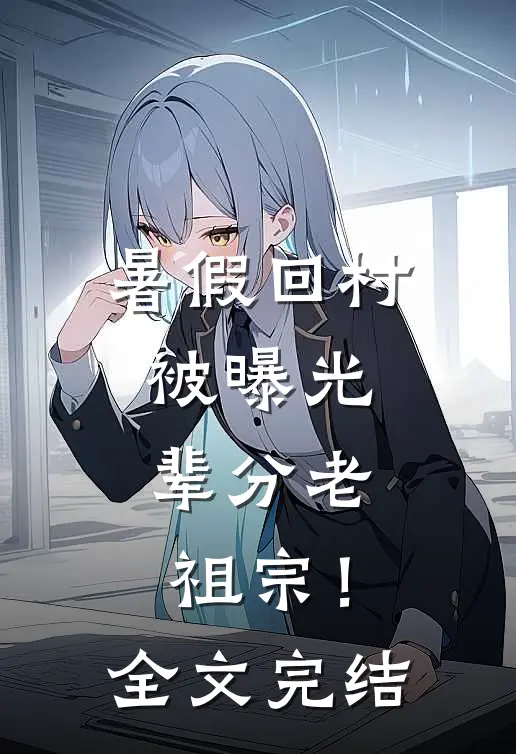 暑假回村被曝光，辈分老祖宗！全文完结