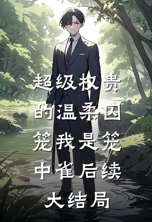 超级权贵的温柔囚笼我是笼中雀后续大结局