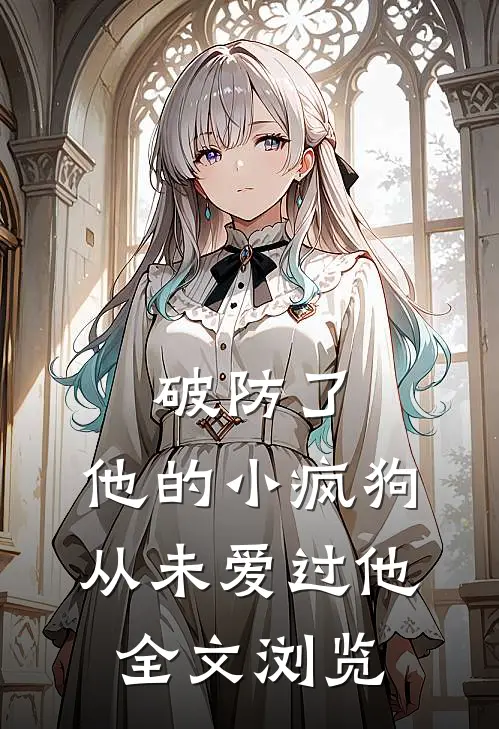破防了，他的小疯狗，从未爱过他全文浏览