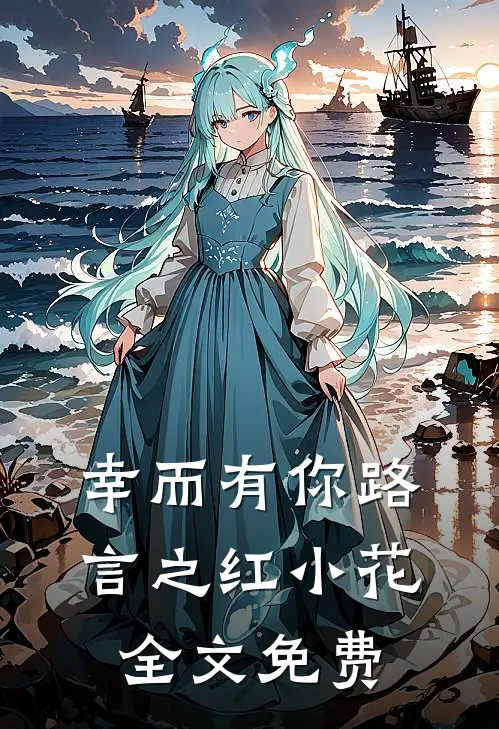 幸而有你路言之红小花全文免费