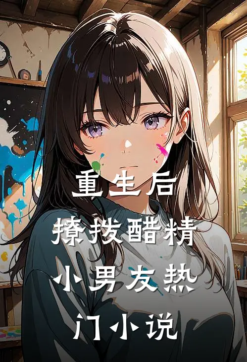重生后，撩拨醋精小男友热门小说