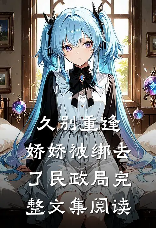久别重逢：娇娇被绑去了民政局完整文集阅读