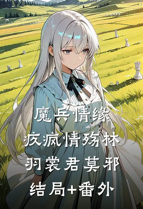 魔兵情缘：疚疯情殇林羽裳君莫邪结局+番外
