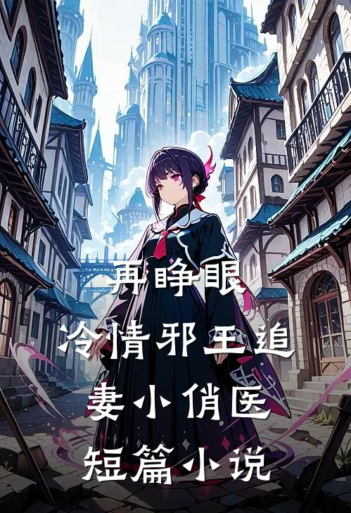 再睁眼，冷情邪王追妻小俏医短篇小说