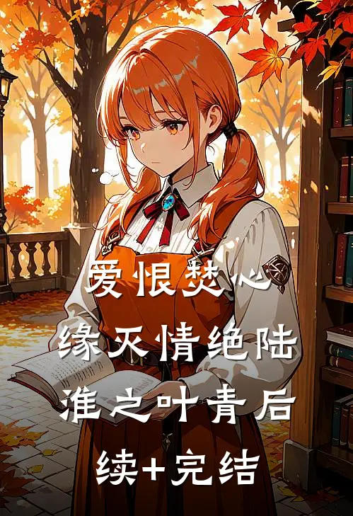 爱恨焚心，缘灭情绝陆淮之叶青后续+完结