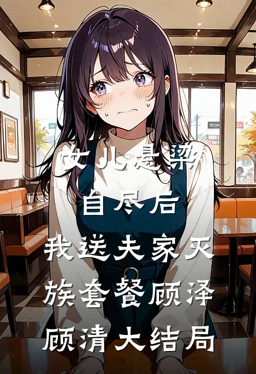 女儿悬梁自尽后，我送夫家灭族套餐顾泽顾清大结局