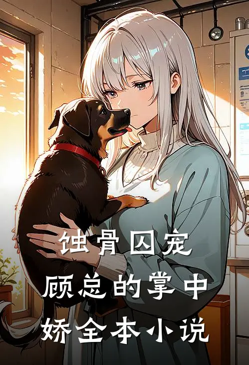 蚀骨囚宠：顾总的掌中娇全本小说
