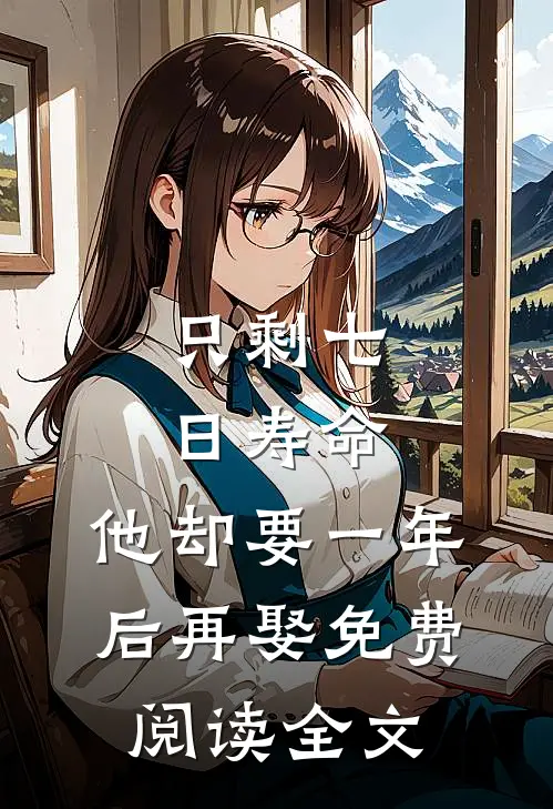 只剩七日寿命，他却要一年后再娶免费阅读全文