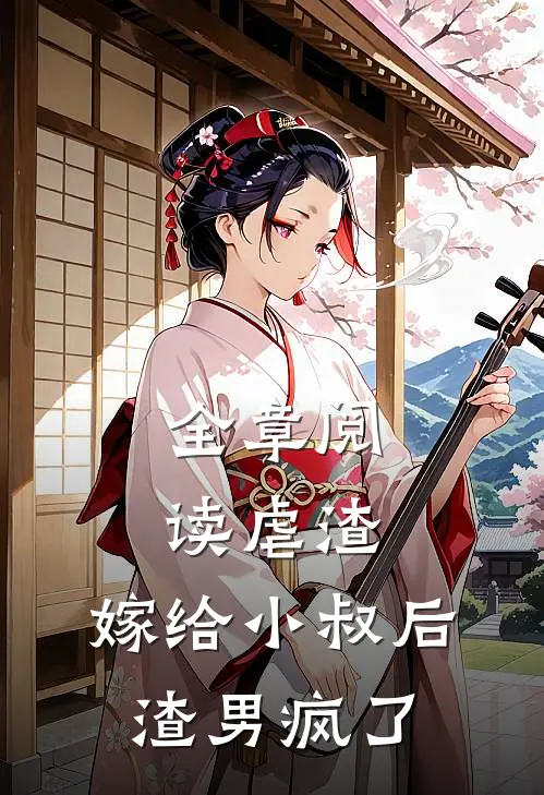 全章阅读虐渣：嫁给小叔后，渣男疯了