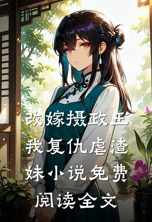 改嫁摄政王，我复仇虐渣妹小说免费阅读全文