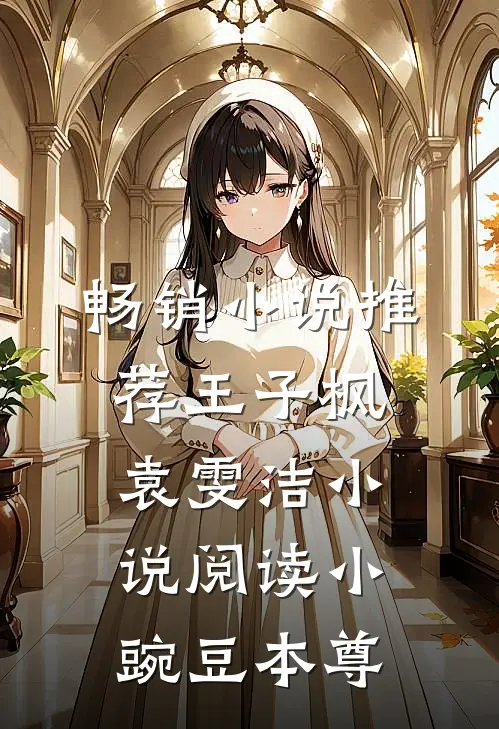 畅销小说推荐王子枫袁雯洁小说阅读小豌豆本尊